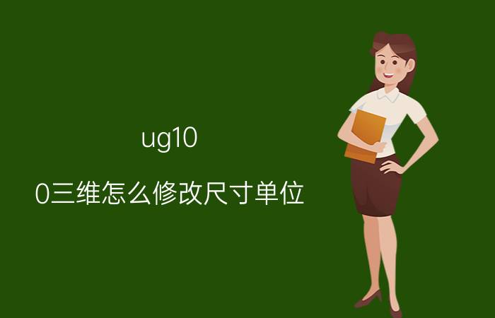 ug10.0三维怎么修改尺寸单位 ug尺寸显示怎么设置？